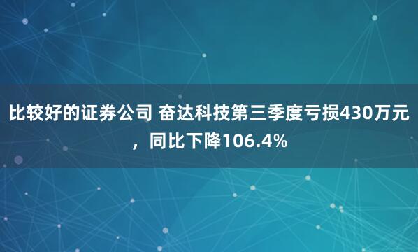 比较好的证券公司 奋达科技第三季度亏损430万元，同比下降106.4%