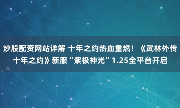 炒股配资网站详解 十年之约热血重燃！《武林外传十年之约》新服“紫极神光”1.25全平台开启