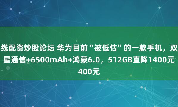 在线配资炒股论坛 华为目前“被低估”的一款手机，双卫星通信+6500mAh+鸿蒙6.0，512GB直降1400元