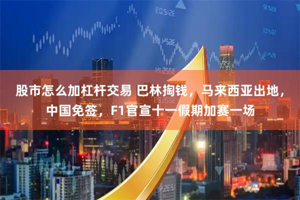 股市怎么加杠杆交易 巴林掏钱，马来西亚出地，中国免签，F1官宣十一假期加赛一场